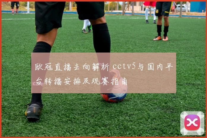 欧冠直播去向解析 cctv5与国内平台转播安排及观赛指南
