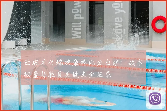 西班牙对瑞典最终比分出炉：战术较量与胜负关键点全记录