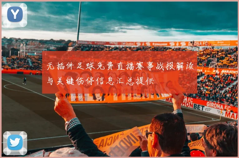 无插件足球免费直播赛事战报解读与关键伤停信息汇总提供