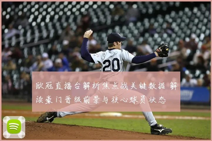 欧冠直播台解析焦点战关键数据 解读豪门晋级前景与核心球员状态