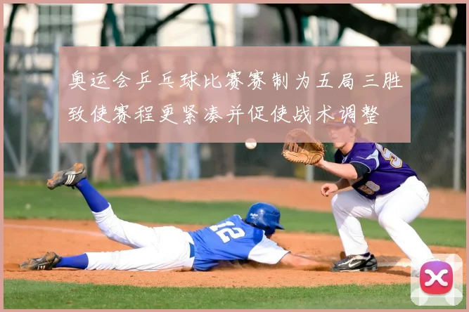 奥运会乒乓球比赛赛制为五局三胜致使赛程更紧凑并促使战术调整