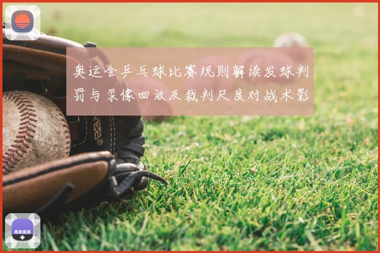 奥运会乒乓球比赛规则解读发球判罚与录像回放及裁判尺度对战术影响