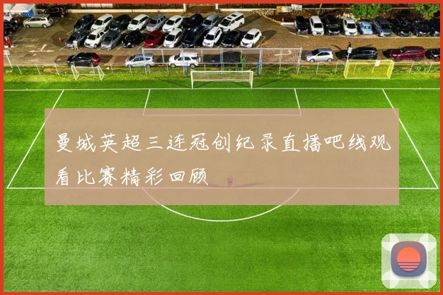曼城英超三连冠创纪录直播吧线观看比赛精彩回顾