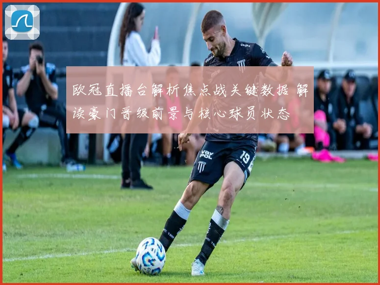 欧冠直播台解析焦点战关键数据 解读豪门晋级前景与核心球员状态